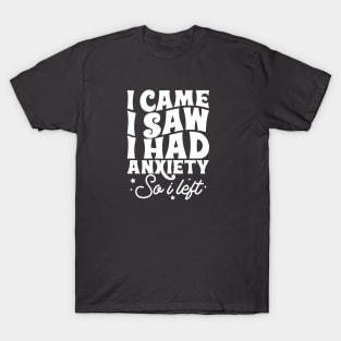 I came I saw I had anxiety so I left T-Shirt